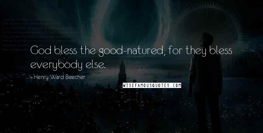 Henry Ward Beecher Quotes: God bless the good-natured, for they bless everybody else.