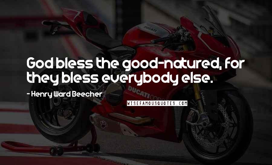 Henry Ward Beecher Quotes: God bless the good-natured, for they bless everybody else.