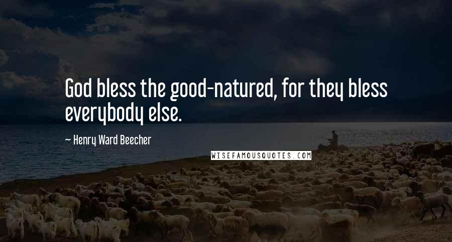 Henry Ward Beecher Quotes: God bless the good-natured, for they bless everybody else.