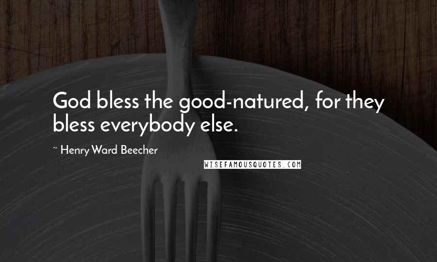 Henry Ward Beecher Quotes: God bless the good-natured, for they bless everybody else.