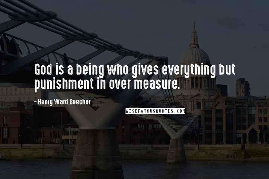 Henry Ward Beecher Quotes: God is a being who gives everything but punishment in over measure.