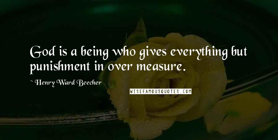 Henry Ward Beecher Quotes: God is a being who gives everything but punishment in over measure.