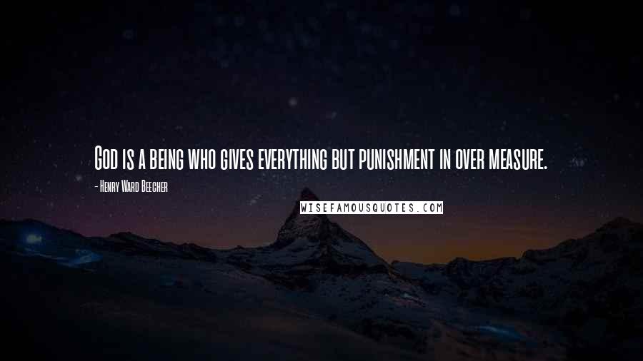 Henry Ward Beecher Quotes: God is a being who gives everything but punishment in over measure.