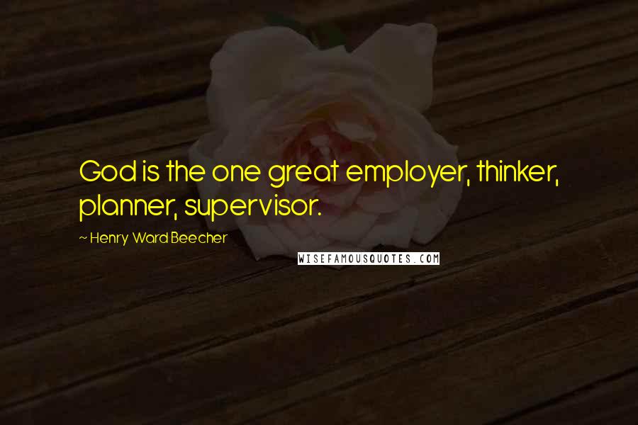 Henry Ward Beecher Quotes: God is the one great employer, thinker, planner, supervisor.