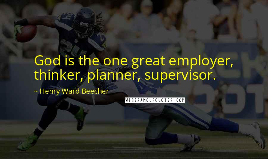 Henry Ward Beecher Quotes: God is the one great employer, thinker, planner, supervisor.