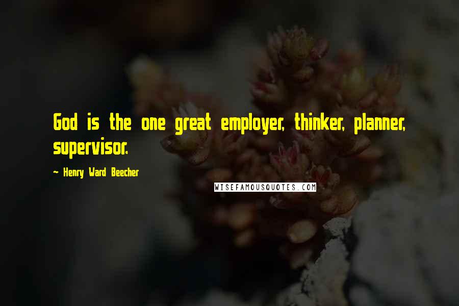 Henry Ward Beecher Quotes: God is the one great employer, thinker, planner, supervisor.