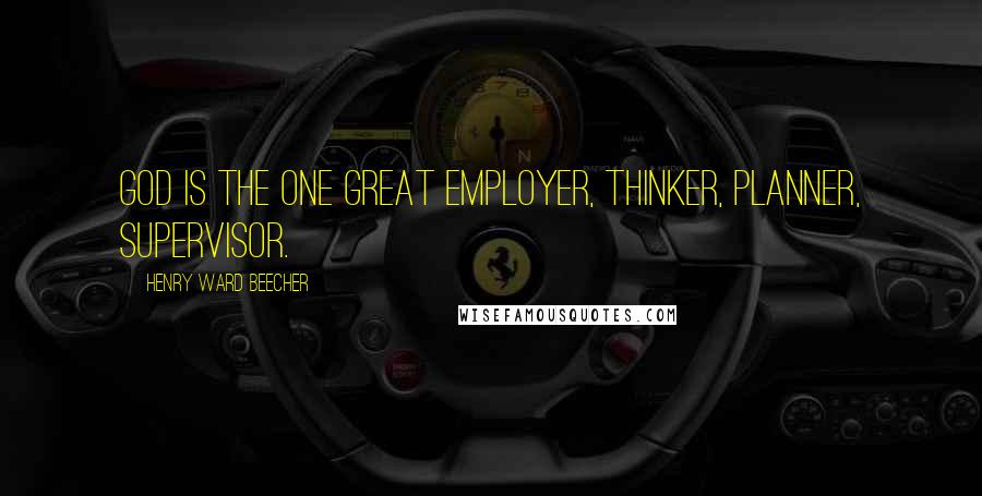 Henry Ward Beecher Quotes: God is the one great employer, thinker, planner, supervisor.