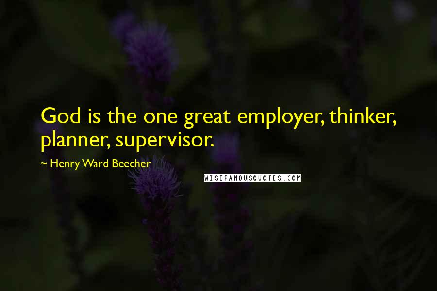 Henry Ward Beecher Quotes: God is the one great employer, thinker, planner, supervisor.