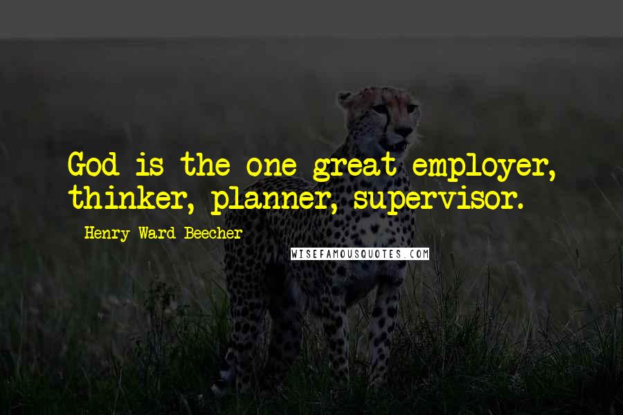 Henry Ward Beecher Quotes: God is the one great employer, thinker, planner, supervisor.