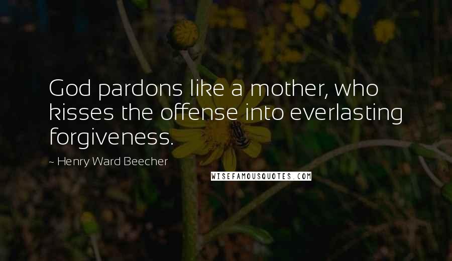 Henry Ward Beecher Quotes: God pardons like a mother, who kisses the offense into everlasting forgiveness.
