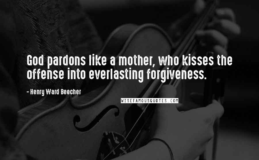 Henry Ward Beecher Quotes: God pardons like a mother, who kisses the offense into everlasting forgiveness.