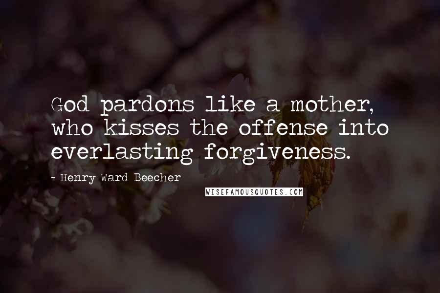 Henry Ward Beecher Quotes: God pardons like a mother, who kisses the offense into everlasting forgiveness.