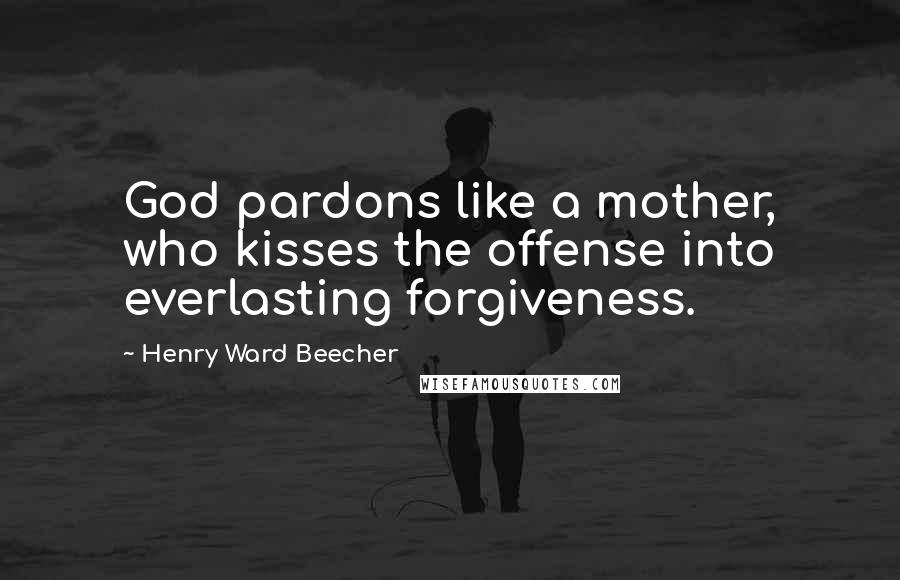 Henry Ward Beecher Quotes: God pardons like a mother, who kisses the offense into everlasting forgiveness.