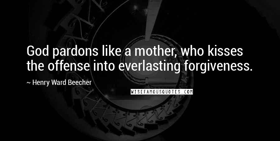 Henry Ward Beecher Quotes: God pardons like a mother, who kisses the offense into everlasting forgiveness.