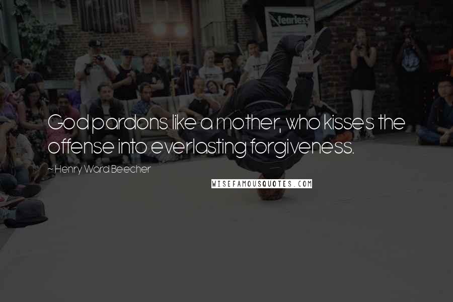 Henry Ward Beecher Quotes: God pardons like a mother, who kisses the offense into everlasting forgiveness.