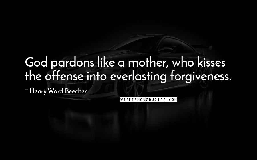 Henry Ward Beecher Quotes: God pardons like a mother, who kisses the offense into everlasting forgiveness.