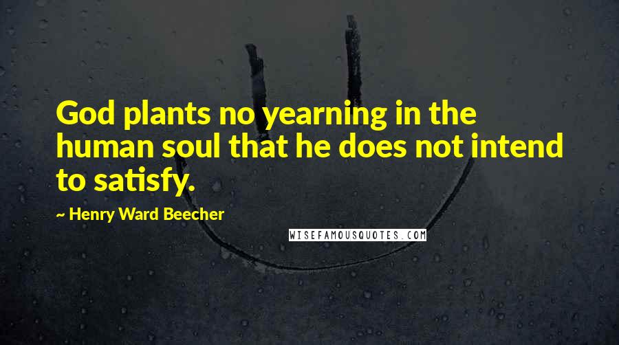 Henry Ward Beecher Quotes: God plants no yearning in the human soul that he does not intend to satisfy.