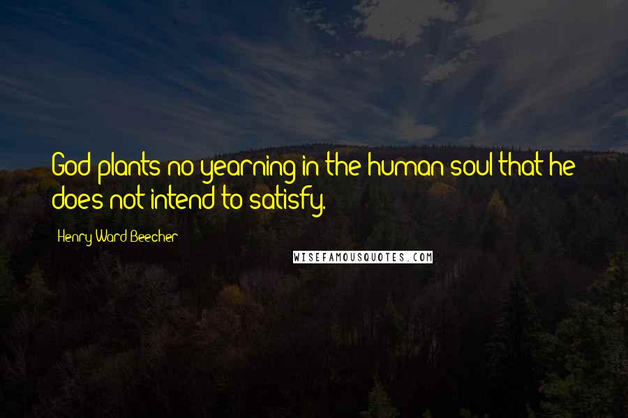 Henry Ward Beecher Quotes: God plants no yearning in the human soul that he does not intend to satisfy.