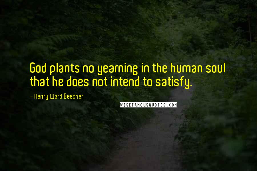 Henry Ward Beecher Quotes: God plants no yearning in the human soul that he does not intend to satisfy.