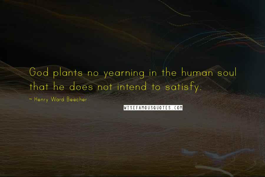 Henry Ward Beecher Quotes: God plants no yearning in the human soul that he does not intend to satisfy.