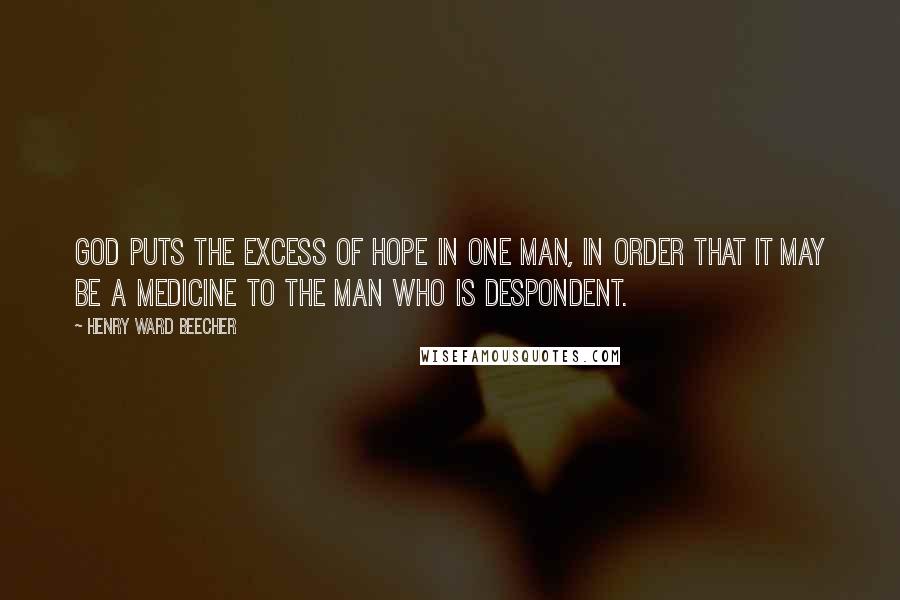 Henry Ward Beecher Quotes: God puts the excess of hope in one man, in order that it may be a medicine to the man who is despondent.