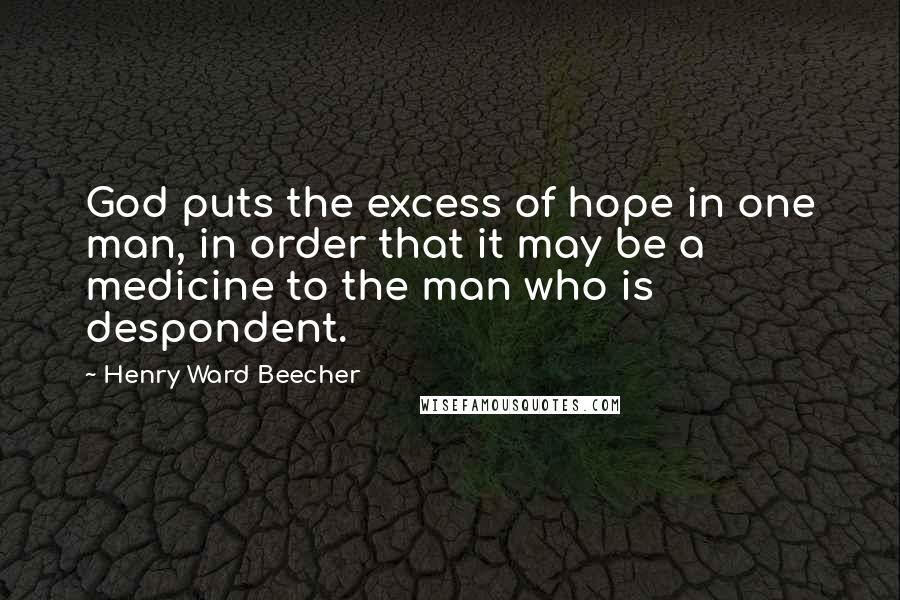 Henry Ward Beecher Quotes: God puts the excess of hope in one man, in order that it may be a medicine to the man who is despondent.