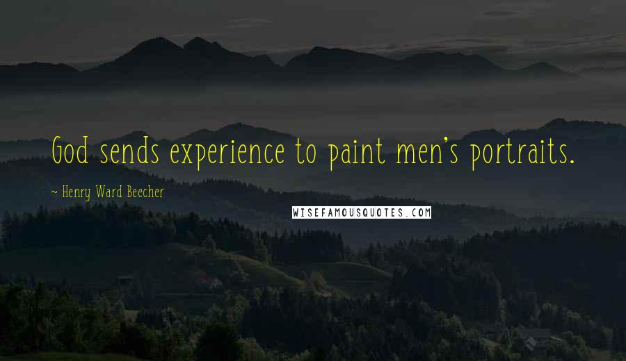 Henry Ward Beecher Quotes: God sends experience to paint men's portraits.