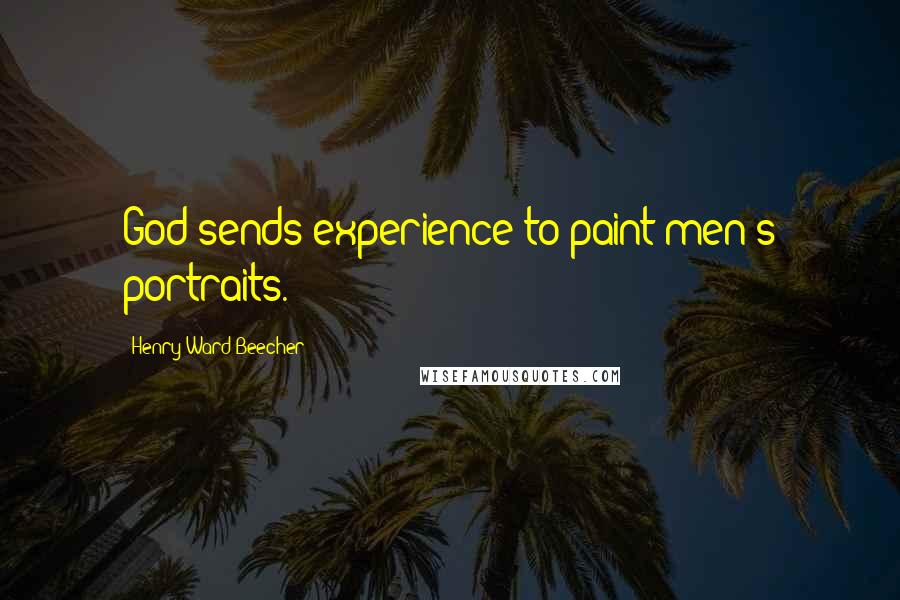 Henry Ward Beecher Quotes: God sends experience to paint men's portraits.