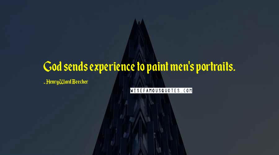 Henry Ward Beecher Quotes: God sends experience to paint men's portraits.