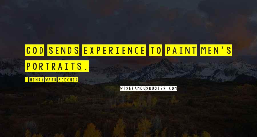 Henry Ward Beecher Quotes: God sends experience to paint men's portraits.