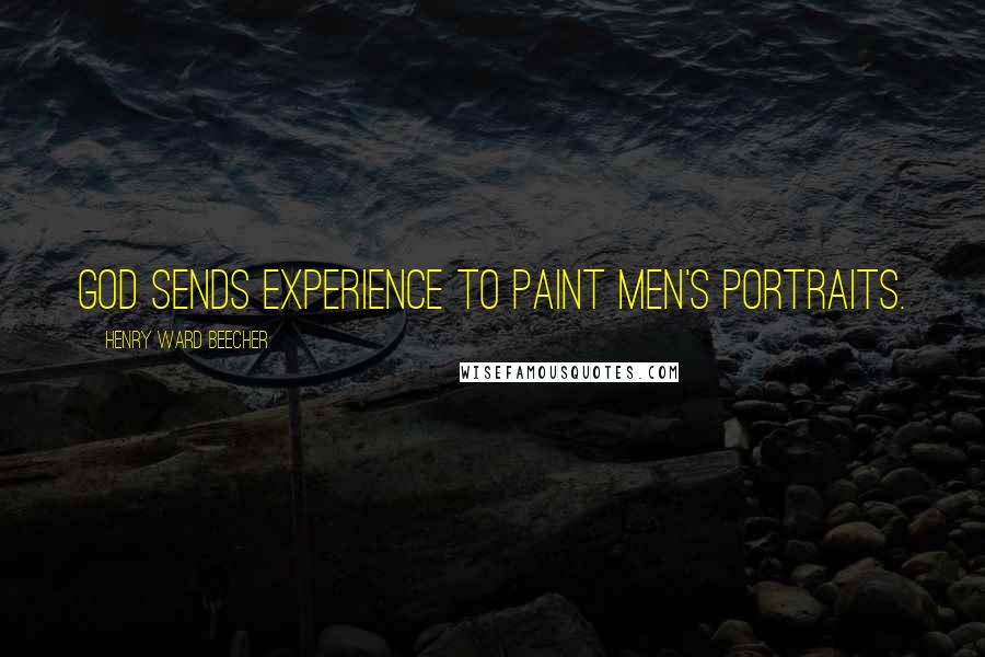 Henry Ward Beecher Quotes: God sends experience to paint men's portraits.
