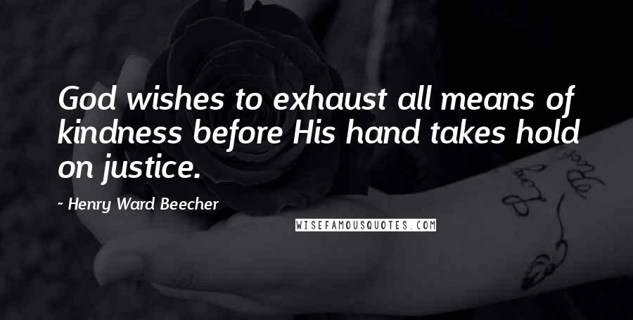 Henry Ward Beecher Quotes: God wishes to exhaust all means of kindness before His hand takes hold on justice.