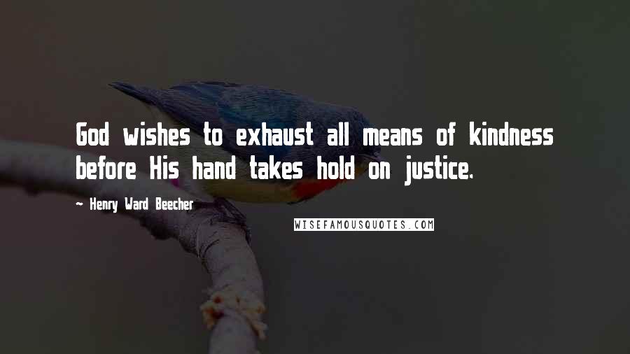 Henry Ward Beecher Quotes: God wishes to exhaust all means of kindness before His hand takes hold on justice.