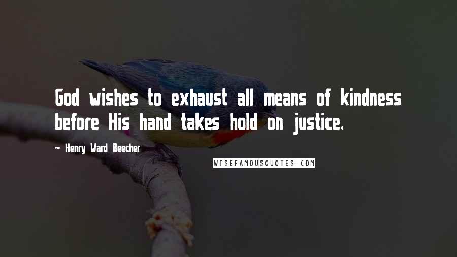Henry Ward Beecher Quotes: God wishes to exhaust all means of kindness before His hand takes hold on justice.