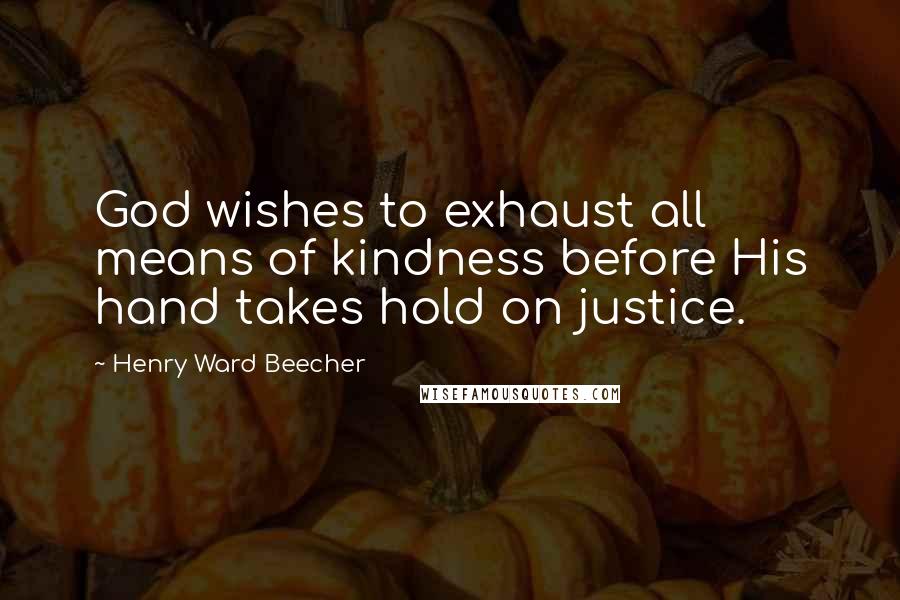 Henry Ward Beecher Quotes: God wishes to exhaust all means of kindness before His hand takes hold on justice.