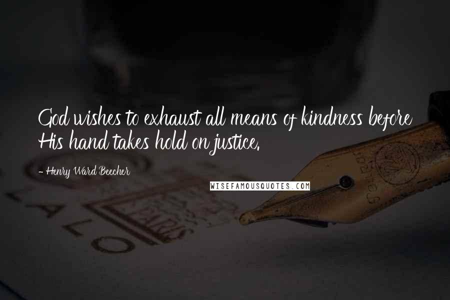 Henry Ward Beecher Quotes: God wishes to exhaust all means of kindness before His hand takes hold on justice.