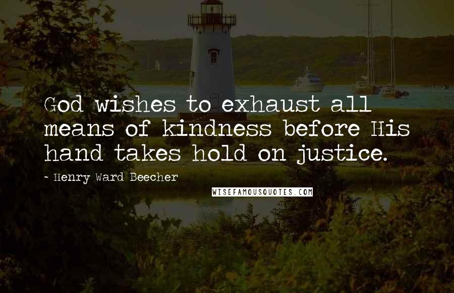 Henry Ward Beecher Quotes: God wishes to exhaust all means of kindness before His hand takes hold on justice.