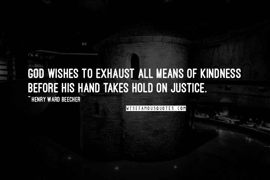 Henry Ward Beecher Quotes: God wishes to exhaust all means of kindness before His hand takes hold on justice.