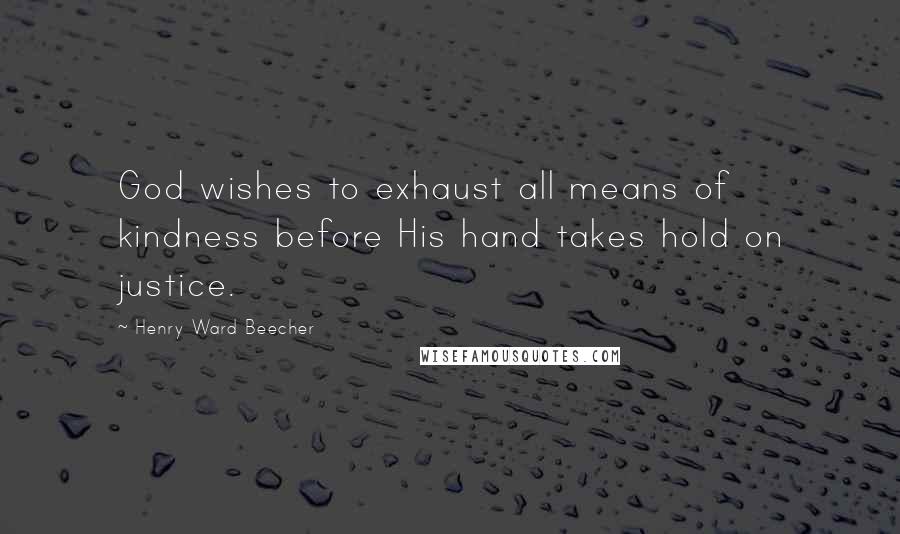 Henry Ward Beecher Quotes: God wishes to exhaust all means of kindness before His hand takes hold on justice.