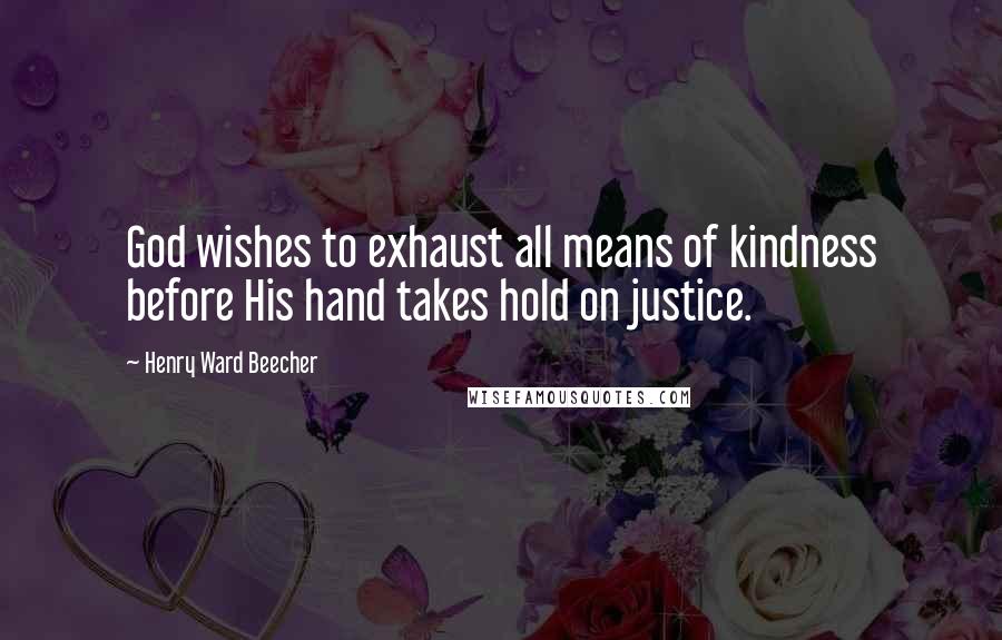 Henry Ward Beecher Quotes: God wishes to exhaust all means of kindness before His hand takes hold on justice.