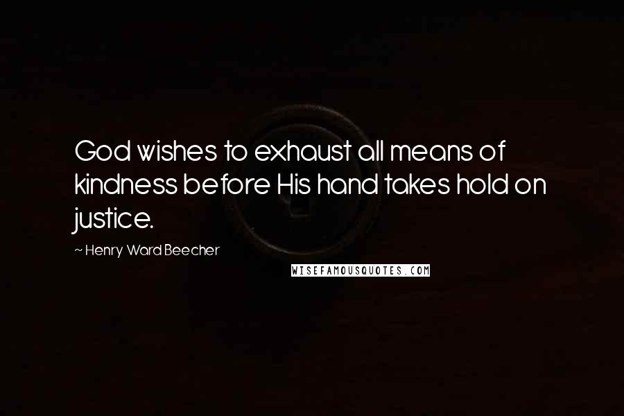 Henry Ward Beecher Quotes: God wishes to exhaust all means of kindness before His hand takes hold on justice.