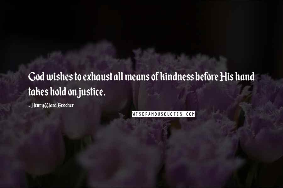 Henry Ward Beecher Quotes: God wishes to exhaust all means of kindness before His hand takes hold on justice.