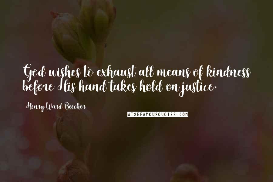 Henry Ward Beecher Quotes: God wishes to exhaust all means of kindness before His hand takes hold on justice.