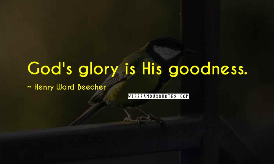 Henry Ward Beecher Quotes: God's glory is His goodness.