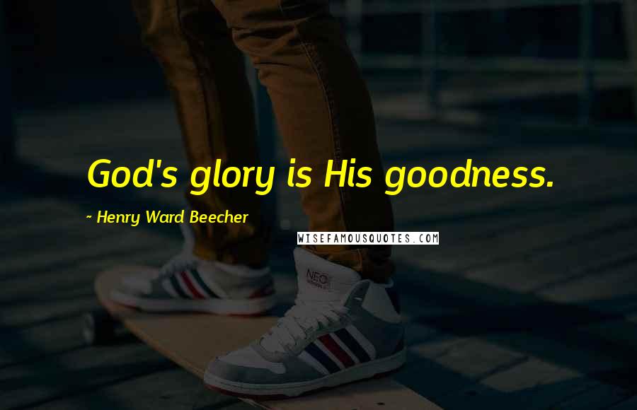 Henry Ward Beecher Quotes: God's glory is His goodness.