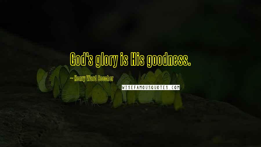 Henry Ward Beecher Quotes: God's glory is His goodness.