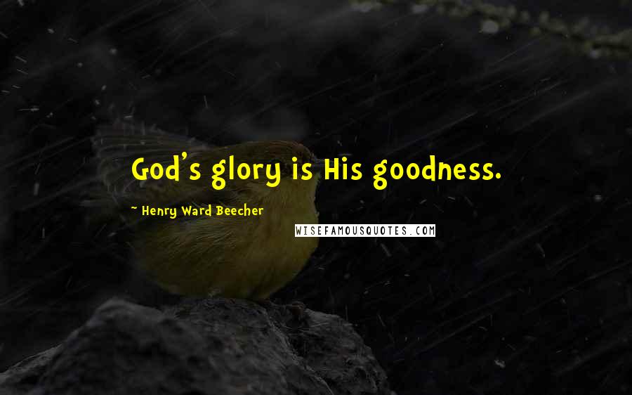 Henry Ward Beecher Quotes: God's glory is His goodness.