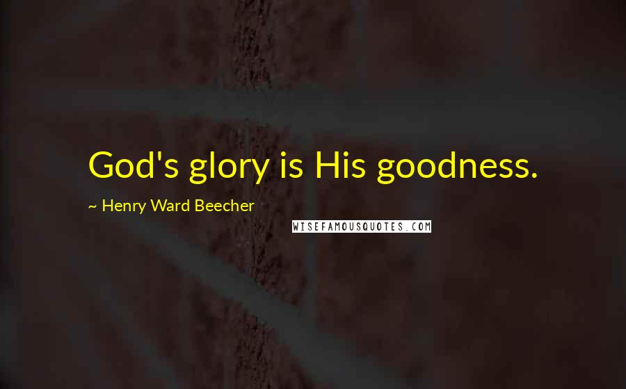 Henry Ward Beecher Quotes: God's glory is His goodness.