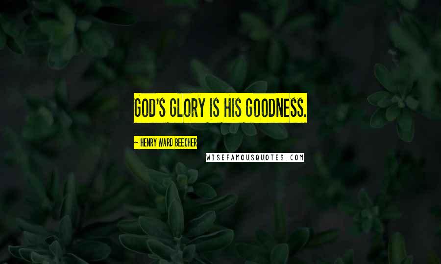 Henry Ward Beecher Quotes: God's glory is His goodness.