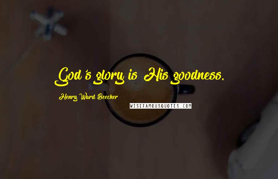 Henry Ward Beecher Quotes: God's glory is His goodness.